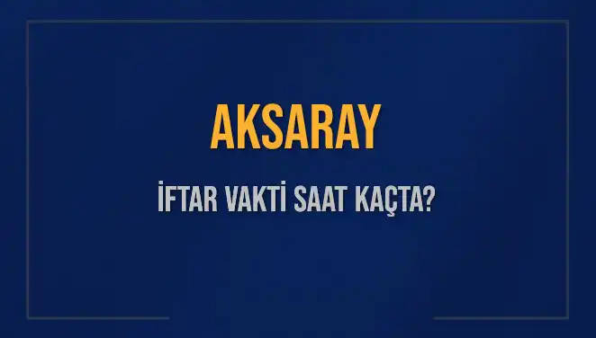 Aksaray İftar Vakti Ne Zaman? Akşam Ezanı Saati Açıklandı!