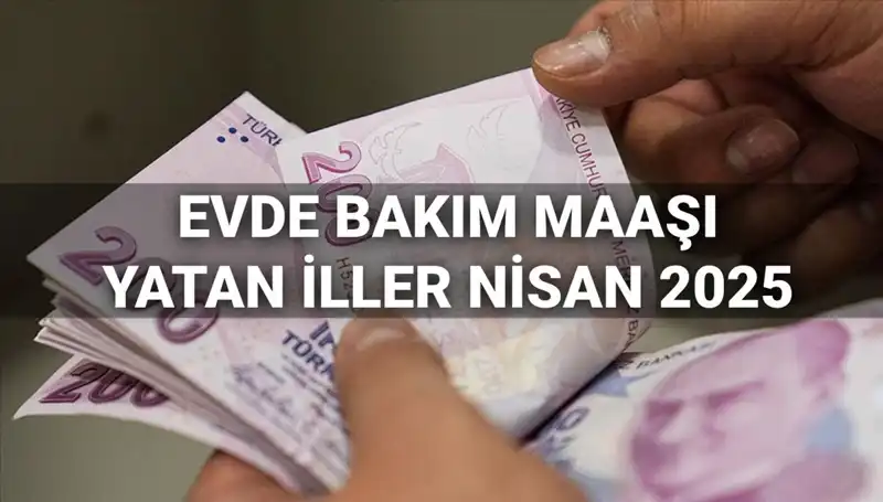 Nisan 2025 Evde Bakım Maaşı Ödemeleri: İller ve Detaylar Açıklandı!
