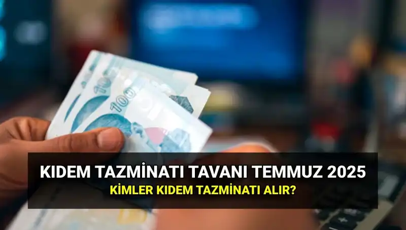 2025 Temmuz Zammı ile Kıdem Tazminatı Tavanı Ne Kadar Yükseldi?